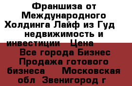 Франшиза от Международного Холдинга Лайф из Гуд - недвижимость и инвестиции › Цена ­ 82 000 - Все города Бизнес » Продажа готового бизнеса   . Московская обл.,Звенигород г.